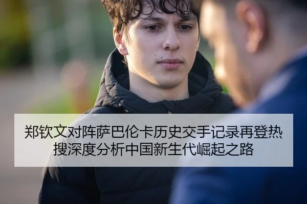 郑钦文对阵萨巴伦卡历史交手记录再登热搜深度分析中国新生代崛起之路